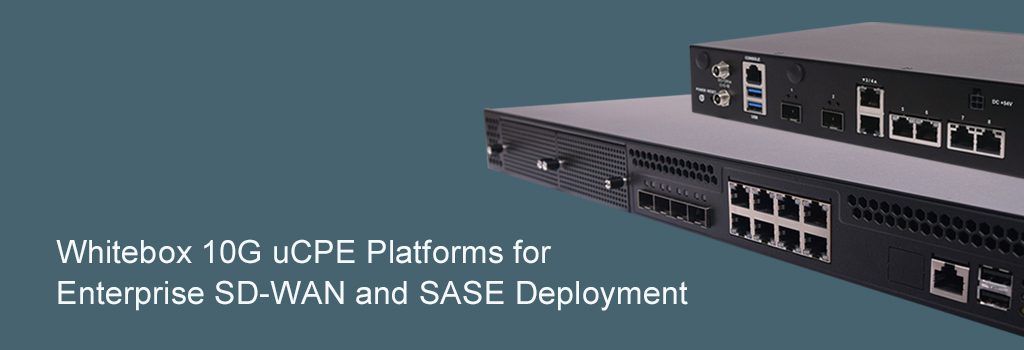 Whitebox 10G uCPE Platforms for Enterprise SD-WAN and SASE Deployment